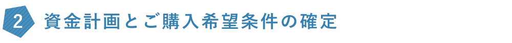 資金計画とご購入希望条件の確定