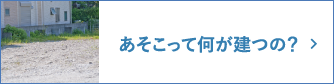 あそこって何が建つの？